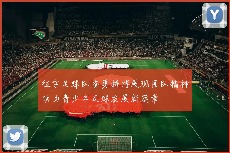 征宇足球队奋勇拼搏展现团队精神助力青少年足球发展新篇章