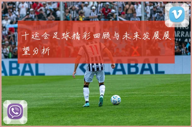 十运会足球精彩回顾与未来发展展望分析