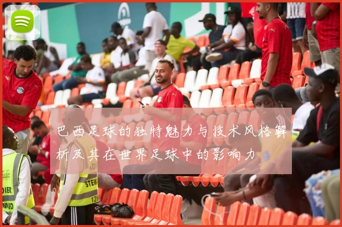 巴西足球的独特魅力与技术风格解析及其在世界足球中的影响力
