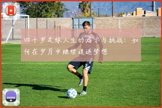 四十岁足球人生的启示与挑战：如何在岁月中继续追逐梦想